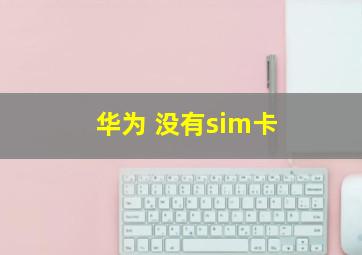 华为 没有sim卡